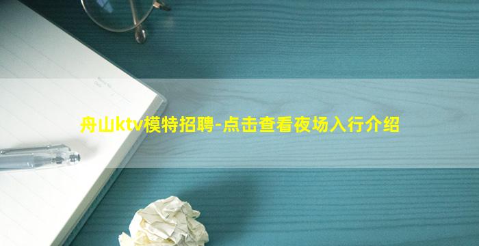 舟山ktv模特招聘-点击查看夜场入行介绍
