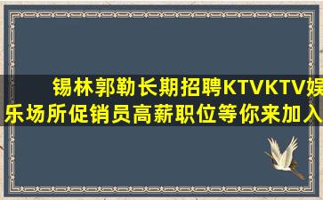 锡林郭勒长期招聘KTVKTV娱乐场所促销员高薪职位等你来加入